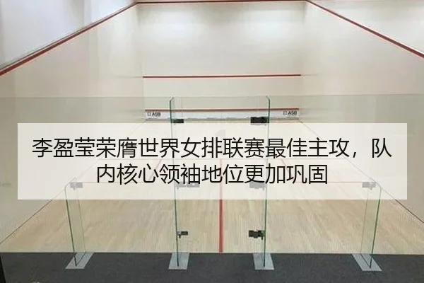 李盈莹荣膺世界女排联赛最佳主攻，队内核心领袖地位更加巩固