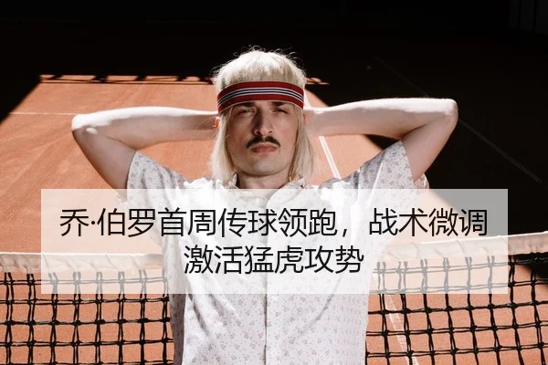 乔·伯罗首周传球领跑，战术微调激活猛虎攻势